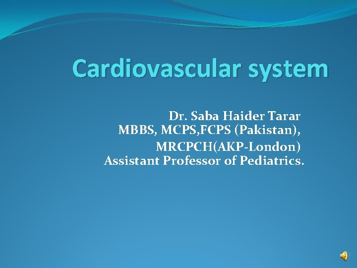 Cardiovascular system Dr. Saba Haider Tarar MBBS, MCPS, FCPS (Pakistan), MRCPCH(AKP-London) Assistant Professor of