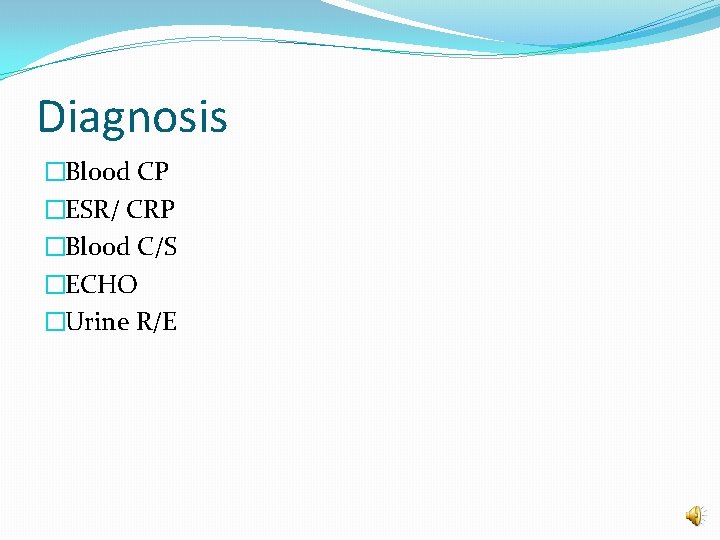 Diagnosis �Blood CP �ESR/ CRP �Blood C/S �ECHO �Urine R/E 