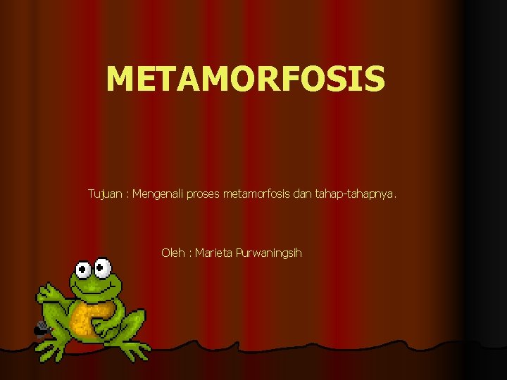 METAMORFOSIS Tujuan : Mengenali proses metamorfosis dan tahap-tahapnya. Oleh : Marieta Purwaningsih 