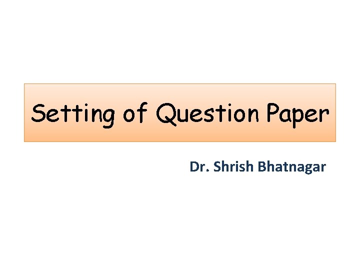 Setting of Question Paper Dr. Shrish Bhatnagar 