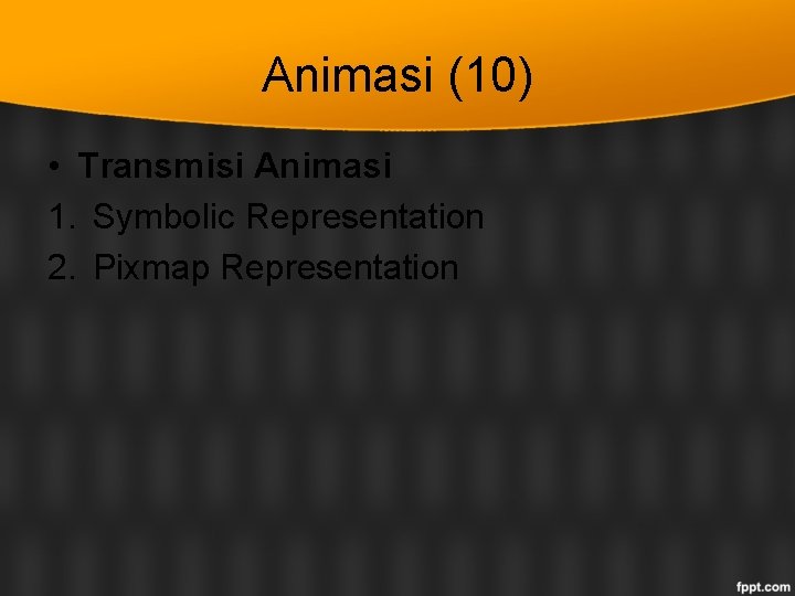 Animasi (10) • Transmisi Animasi 1. Symbolic Representation 2. Pixmap Representation 