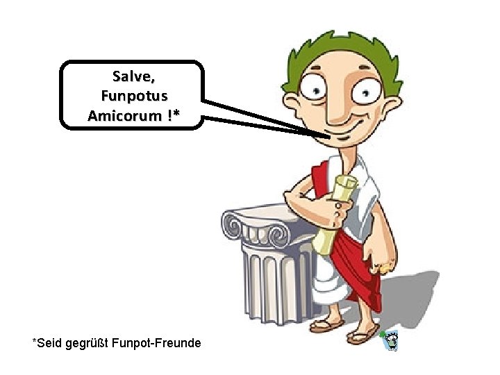 Salve, Funpotus Amicorum !* *Seid gegrüßt Funpot-Freunde 