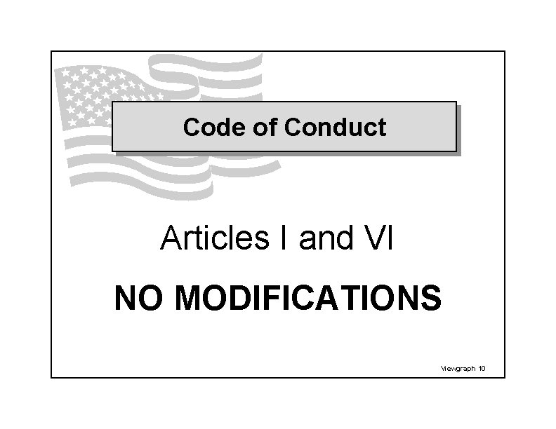 Code of Conduct Articles I and VI NO MODIFICATIONS Viewgraph 10 