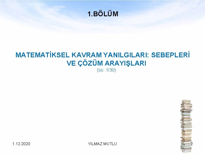 1. BÖLÜM MATEMATİKSEL KAVRAM YANILGILARI: SEBEPLERİ VE ÇÖZÜM ARAYIŞLARI (ss: 1/30) 1. 12. 2020