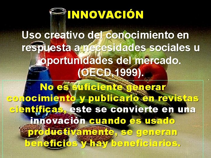 INNOVACIÓN Uso creativo del conocimiento en respuesta a necesidades sociales u oportunidades del mercado.