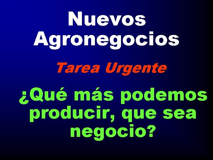 Nuevos Agronegocios Tarea Urgente ¿Qué más podemos producir, que sea negocio? 