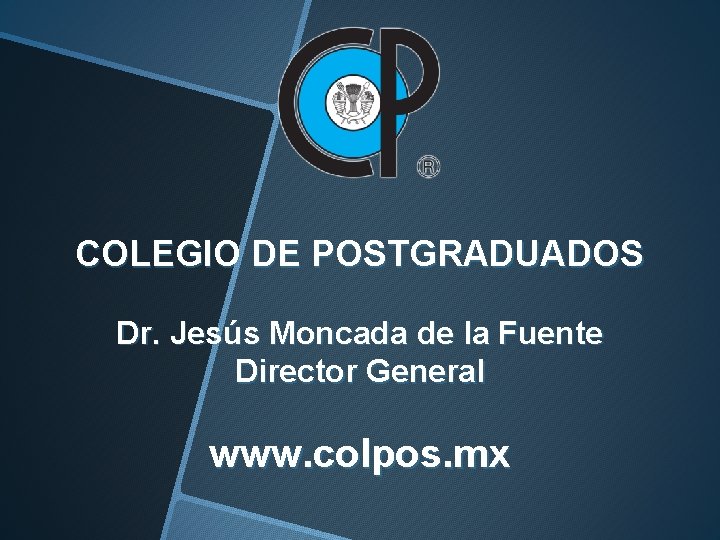 COLEGIO DE POSTGRADUADOS Dr. Jesús Moncada de la Fuente Director General www. colpos. mx