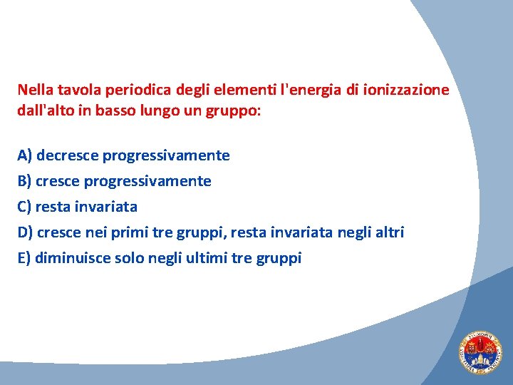 Nella tavola periodica degli elementi l'energia di ionizzazione dall'alto in basso lungo un gruppo: