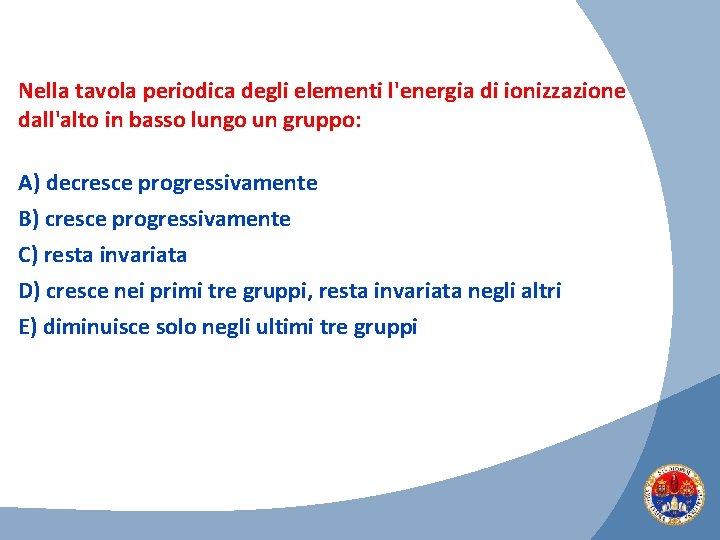 Nella tavola periodica degli elementi l'energia di ionizzazione dall'alto in basso lungo un gruppo: