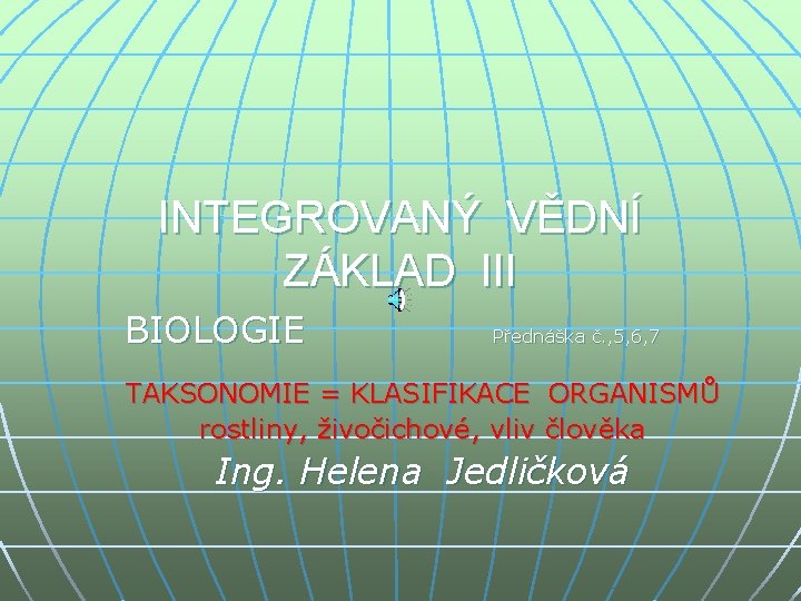 INTEGROVANÝ VĚDNÍ ZÁKLAD III BIOLOGIE Přednáška č. , 5, 6, 7 TAKSONOMIE = KLASIFIKACE