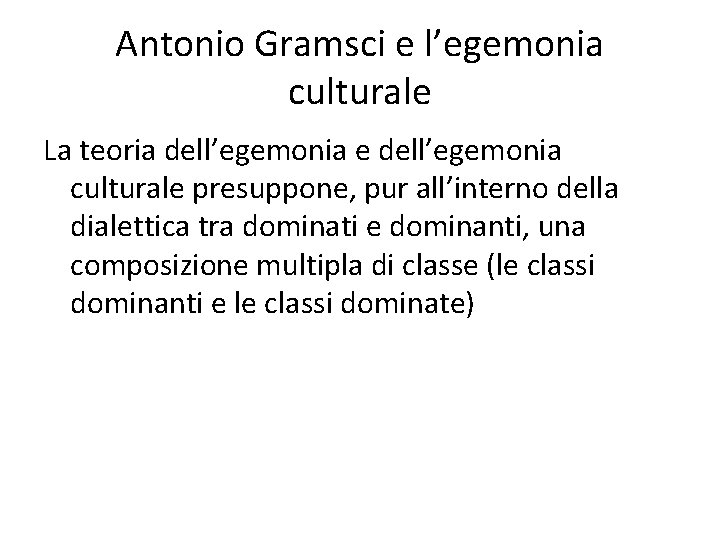 Antonio Gramsci e l’egemonia culturale La teoria dell’egemonia e dell’egemonia culturale presuppone, pur all’interno