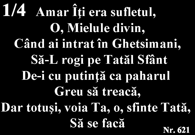Amar Îţi era sufletul, O, Mielule divin, Când ai intrat în Ghetsimani, Să-L rogi