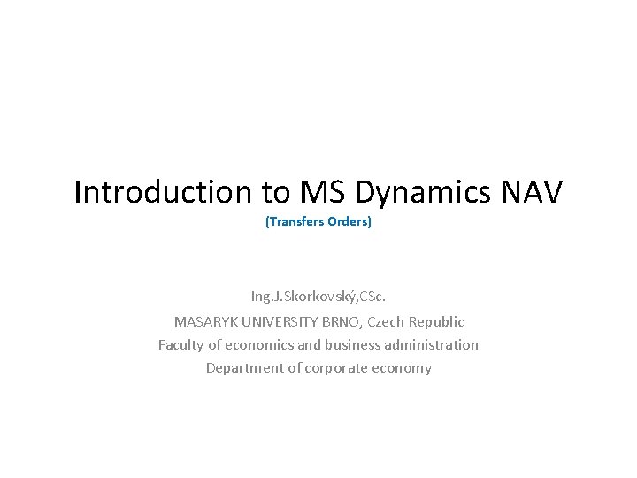 Introduction to MS Dynamics NAV (Transfers Orders) Ing. J. Skorkovský, CSc. MASARYK UNIVERSITY BRNO,