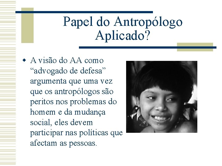 Papel do Antropólogo Aplicado? w A visão do AA como “advogado de defesa” argumenta