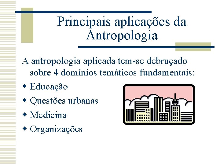 Principais aplicações da Antropologia A antropologia aplicada tem-se debruçado sobre 4 domínios temáticos fundamentais: