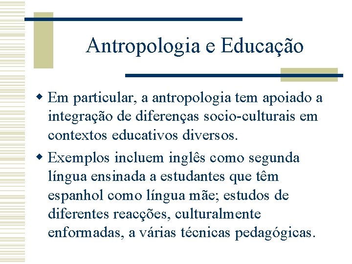 Antropologia e Educação w Em particular, a antropologia tem apoiado a integração de diferenças