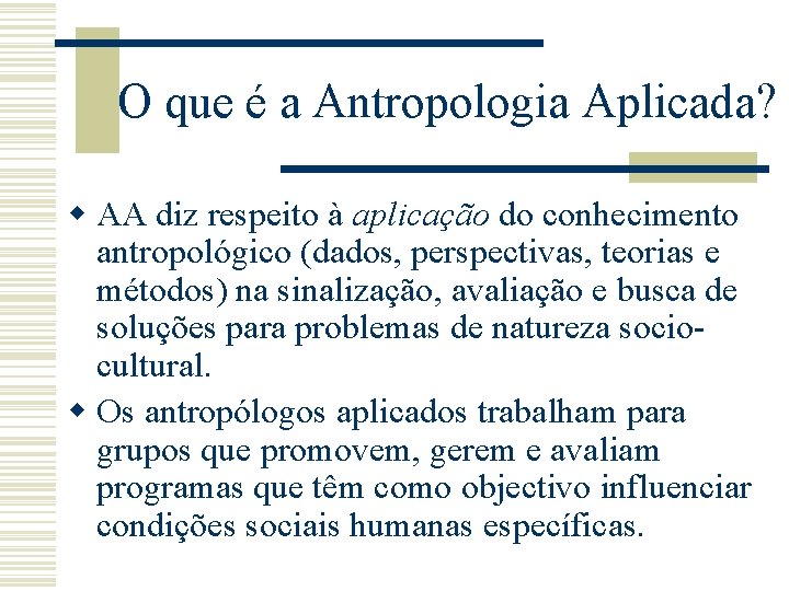 O que é a Antropologia Aplicada? w AA diz respeito à aplicação do conhecimento