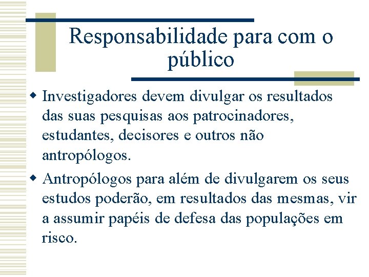 Responsabilidade para com o público w Investigadores devem divulgar os resultados das suas pesquisas