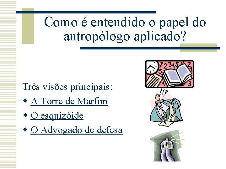 Como é entendido o papel do antropólogo aplicado? Três visões principais: w A Torre