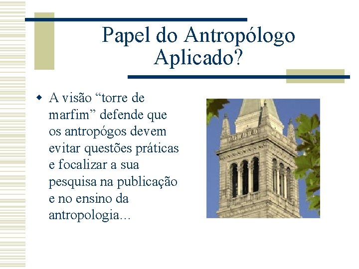 Papel do Antropólogo Aplicado? w A visão “torre de marfim” defende que os antropógos