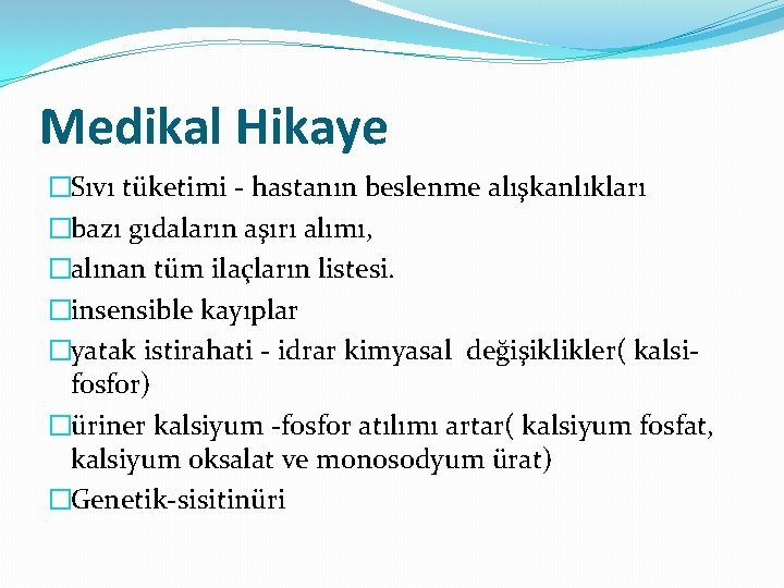 Medikal Hikaye �Sıvı tüketimi - hastanın beslenme alışkanlıkları �bazı gıdaların aşırı alımı, �alınan tüm