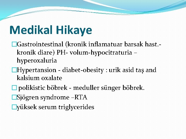 Medikal Hikaye �Gastrointestinal (kronik inflamatuar barsak hast. - kronik diare) PH- volum-hypocitraturia – hyperoxaluria