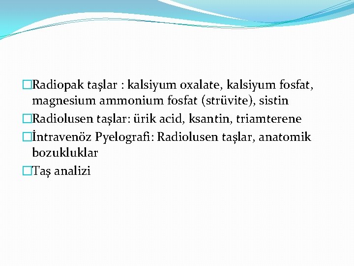 �Radiopak taşlar : kalsiyum oxalate, kalsiyum fosfat, magnesium ammonium fosfat (strüvite), sistin �Radiolusen taşlar: