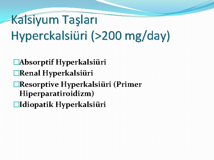 Kalsiyum Taşları Hyperckalsiüri (>200 mg/day) �Absorptif Hyperkalsiüri �Renal Hyperkalsiüri �Resorptive Hyperkalsiüri (Primer Hiperparatiroidizm) �Idiopatik