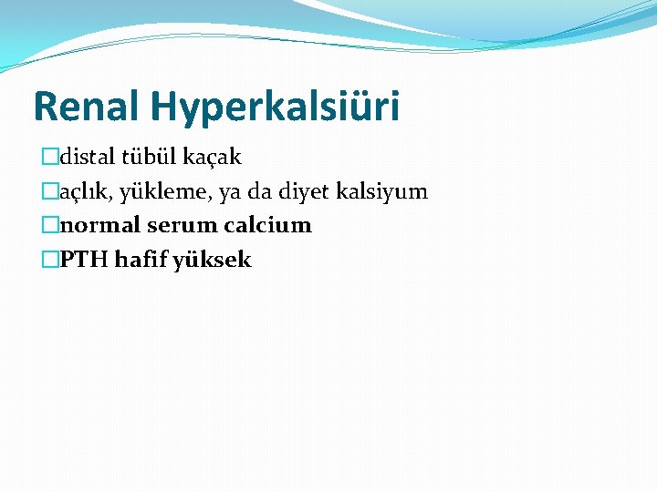 Renal Hyperkalsiüri �distal tübül kaçak �açlık, yükleme, ya da diyet kalsiyum �normal serum calcium