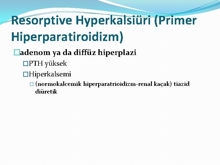 Resorptive Hyperkalsiüri (Primer Hiperparatiroidizm) �adenom ya da diffüz hiperplazi �PTH yüksek �Hiperkalsemi � (normokalcemik