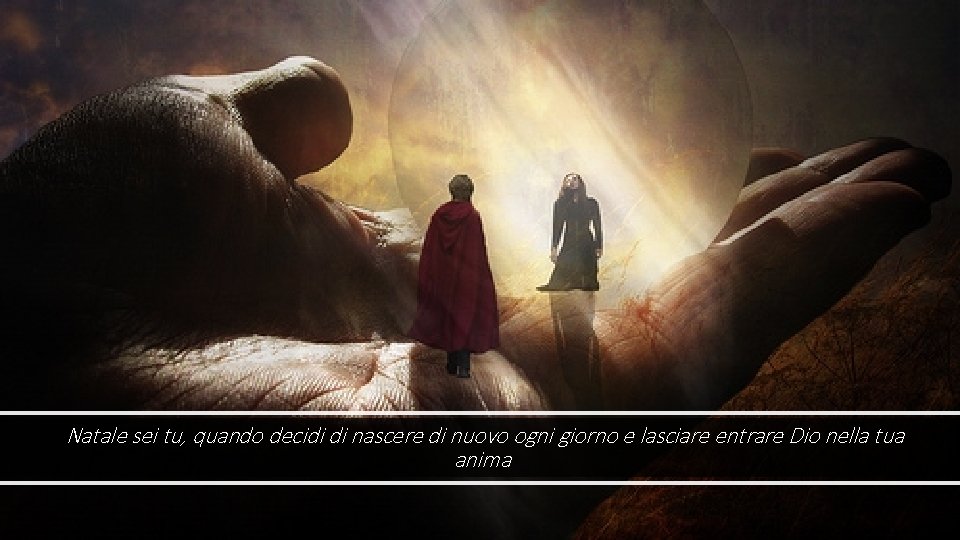 Natale sei tu, quando decidi di nascere di nuovo ogni giorno e lasciare entrare