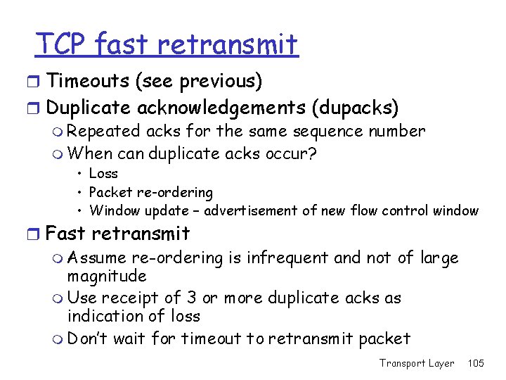 TCP fast retransmit r Timeouts (see previous) r Duplicate acknowledgements (dupacks) m Repeated acks TCP fast retransmit r Timeouts (see previous) r Duplicate acknowledgements (dupacks) m Repeated acks