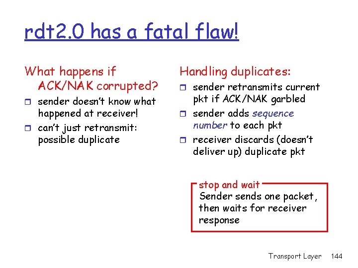 rdt 2. 0 has a fatal flaw! What happens if ACK/NAK corrupted? r sender rdt 2. 0 has a fatal flaw! What happens if ACK/NAK corrupted? r sender
