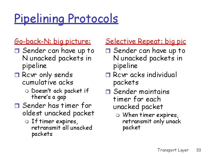 Pipelining Protocols Go-back-N: big picture: r Sender can have up to N unacked packets Pipelining Protocols Go-back-N: big picture: r Sender can have up to N unacked packets