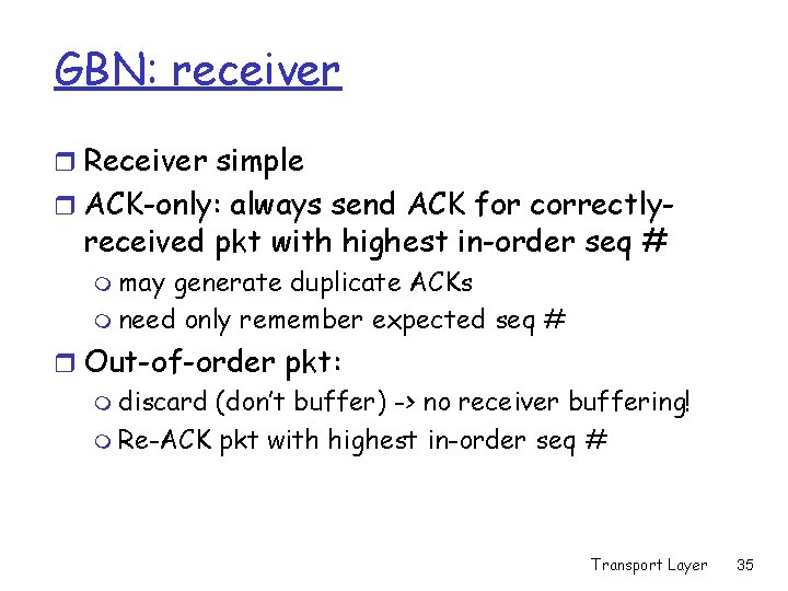 GBN: receiver r Receiver simple r ACK-only: always send ACK for correctly- received pkt GBN: receiver r Receiver simple r ACK-only: always send ACK for correctly- received pkt