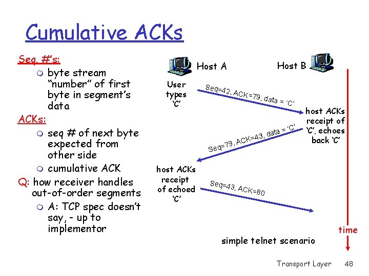Cumulative ACKs Seq. #’s: m byte stream “number” of first byte in segment’s data Cumulative ACKs Seq. #’s: m byte stream “number” of first byte in segment’s data