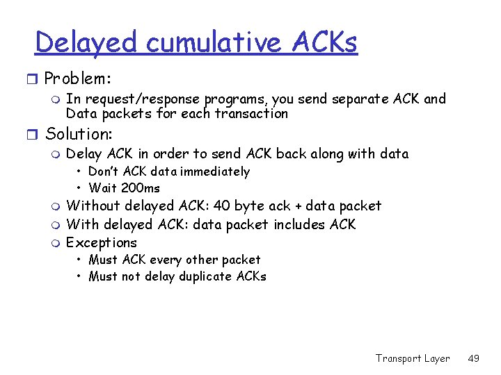 Delayed cumulative ACKs r Problem: m In request/response programs, you send separate ACK and Delayed cumulative ACKs r Problem: m In request/response programs, you send separate ACK and