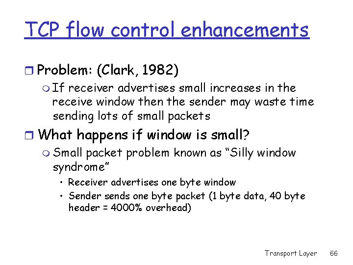 TCP flow control enhancements r Problem: (Clark, 1982) m If receiver advertises small increases TCP flow control enhancements r Problem: (Clark, 1982) m If receiver advertises small increases