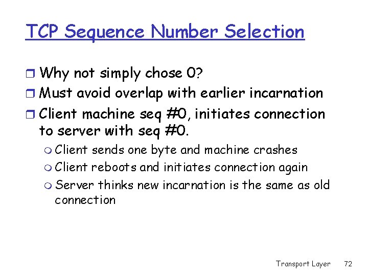 TCP Sequence Number Selection r Why not simply chose 0? r Must avoid overlap TCP Sequence Number Selection r Why not simply chose 0? r Must avoid overlap