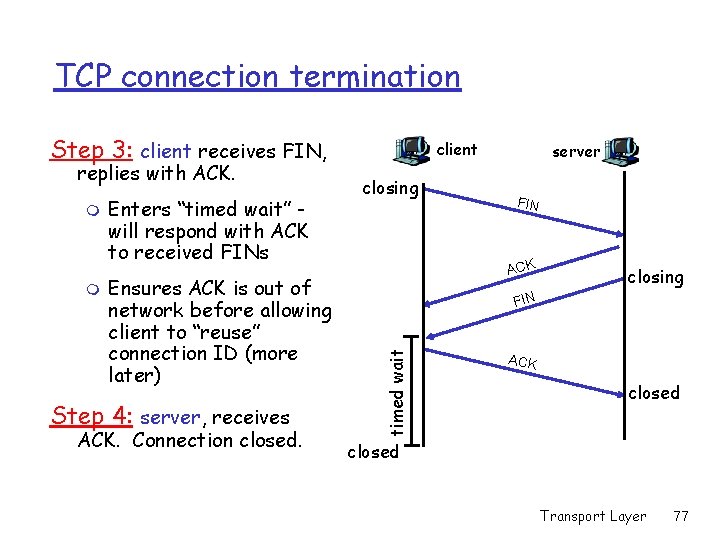 TCP connection termination Step 3: client receives FIN, m m Enters “timed wait” will TCP connection termination Step 3: client receives FIN, m m Enters “timed wait” will