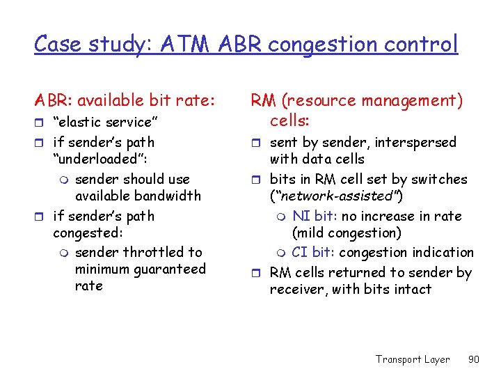 Case study: ATM ABR congestion control ABR: available bit rate: r “elastic service” RM Case study: ATM ABR congestion control ABR: available bit rate: r “elastic service” RM