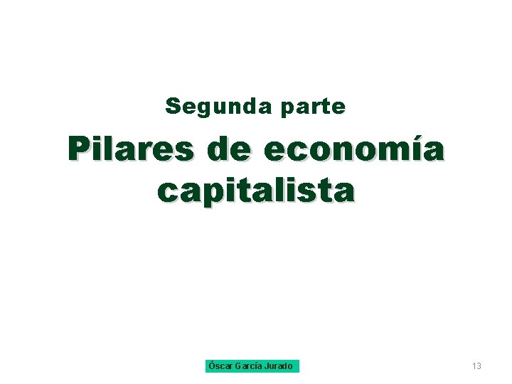 Segunda parte Pilares de economía capitalista Óscar García Jurado 13 