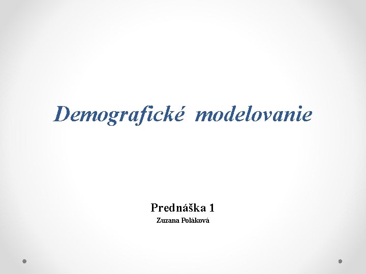 Demografické modelovanie Prednáška 1 Zuzana Poláková 