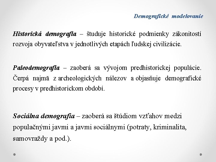 Demografické modelovanie Historická demografia – študuje historické podmienky zákonitostí rozvoja obyvateľstva v jednotlivých etapách