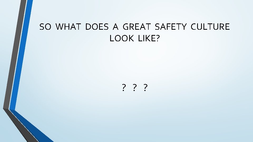 SO WHAT DOES A GREAT SAFETY CULTURE LOOK LIKE? ? ? ? 