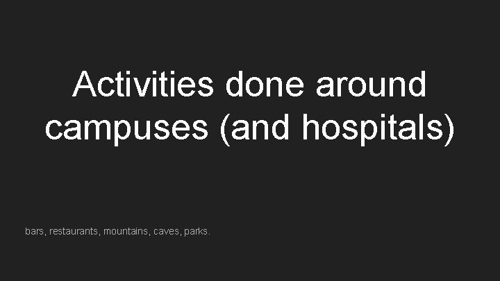 Activities done around campuses (and hospitals) bars, restaurants, mountains, caves, parks. 