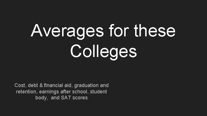 Averages for these Colleges Cost, debt & financial aid, graduation and retention, earnings after
