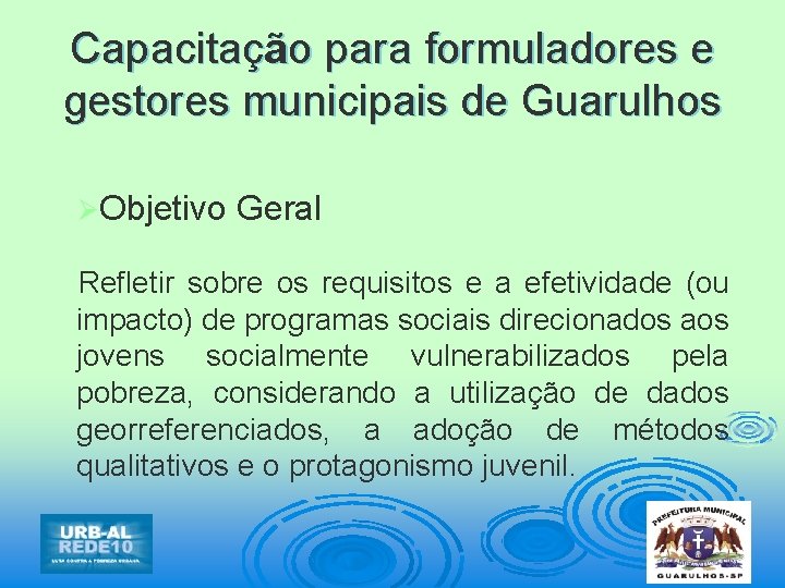 Capacitação para formuladores e gestores municipais de Guarulhos ØObjetivo Geral Refletir sobre os requisitos