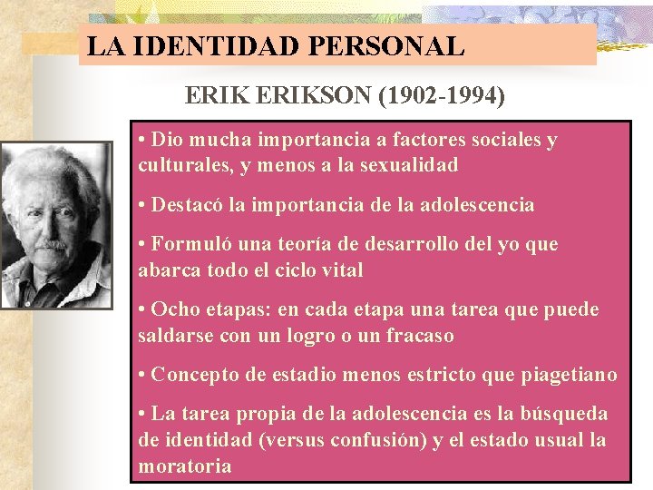 LA IDENTIDAD PERSONAL ERIKSON (1902 -1994) • Dio mucha importancia a factores sociales y