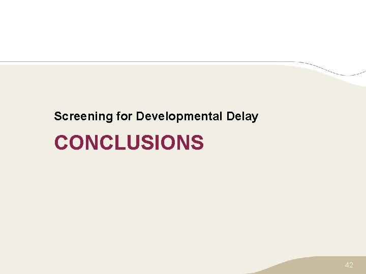Screening for Developmental Delay CONCLUSIONS 42 
